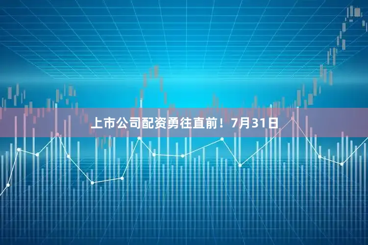 上市公司配资勇往直前！7月31日