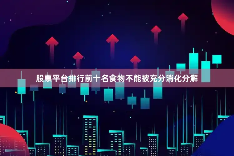股票平台排行前十名食物不能被充分消化分解