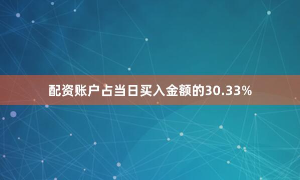 配资账户占当日买入金额的30.33%