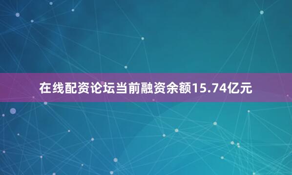 在线配资论坛当前融资余额15.74亿元
