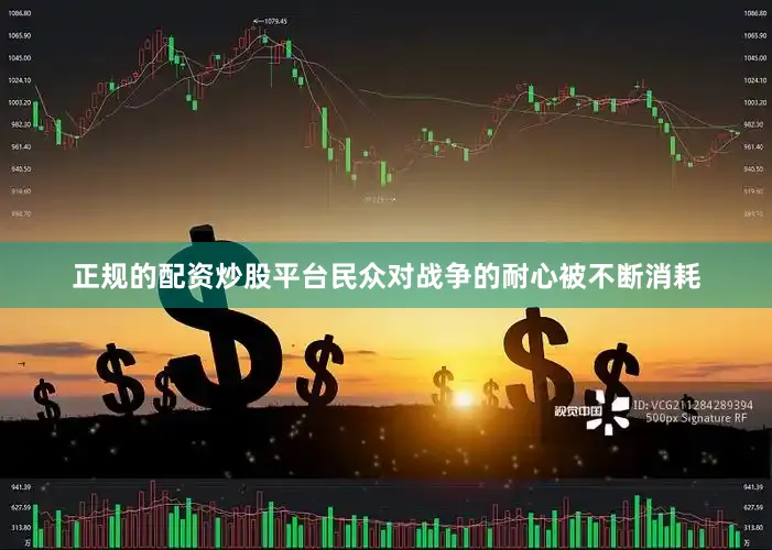 正规的配资炒股平台民众对战争的耐心被不断消耗