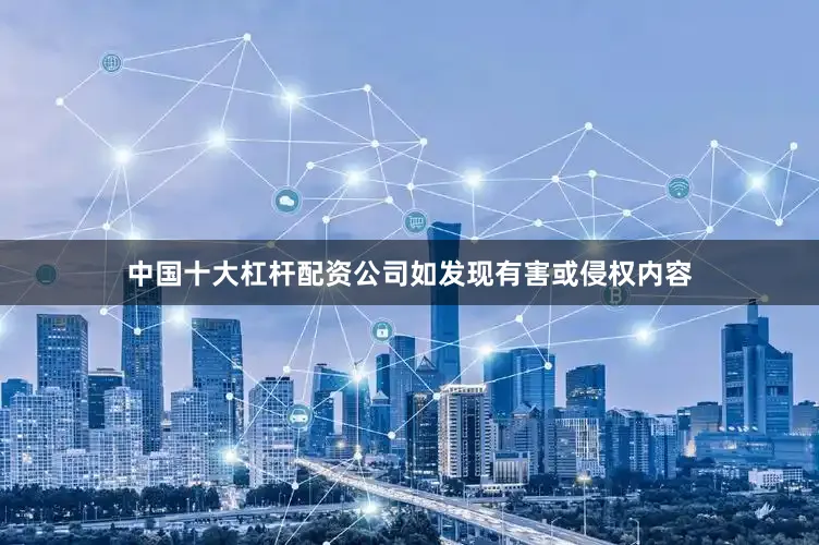 中国十大杠杆配资公司如发现有害或侵权内容