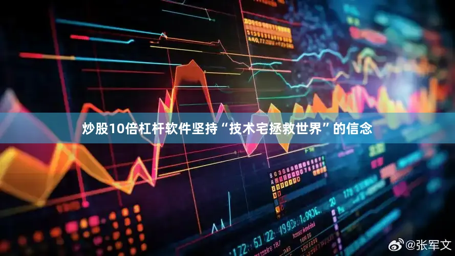 炒股10倍杠杆软件坚持“技术宅拯救世界”的信念