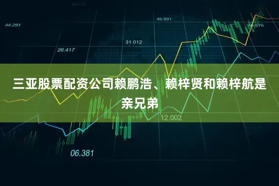三亚股票配资公司赖鹏浩、赖梓贤和赖梓航是亲兄弟