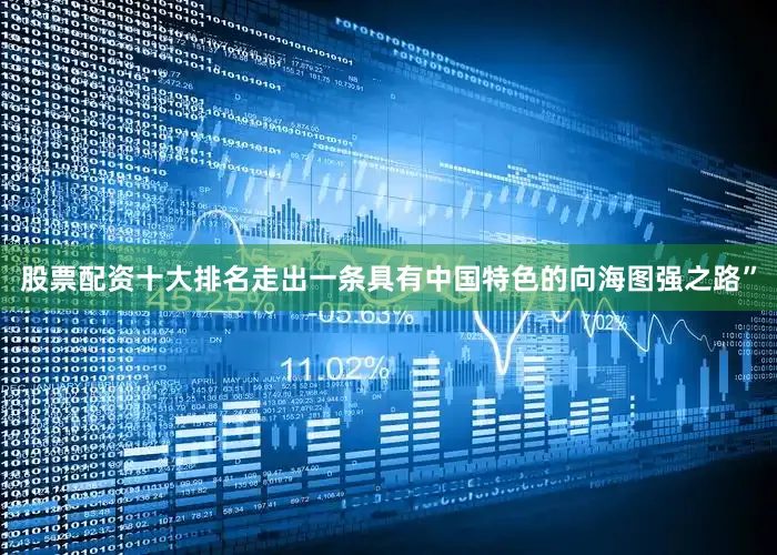 股票配资十大排名走出一条具有中国特色的向海图强之路”