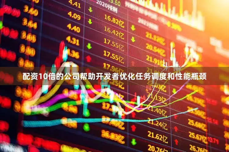 配资10倍的公司帮助开发者优化任务调度和性能瓶颈