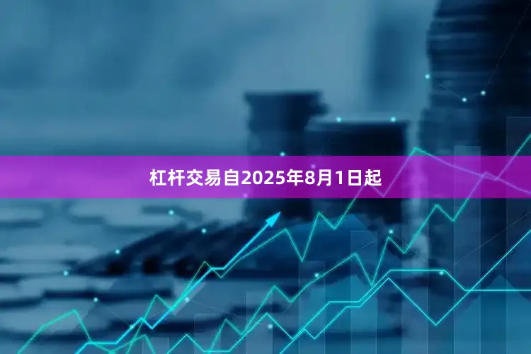 杠杆交易自2025年8月1日起
