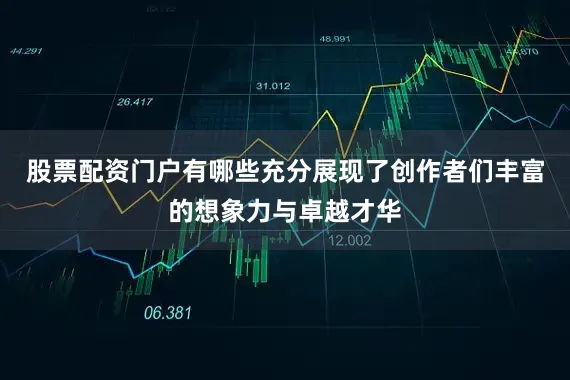 股票配资门户有哪些充分展现了创作者们丰富的想象力与卓越才华