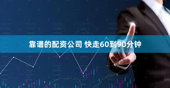 靠谱的配资公司 快走60到90分钟
