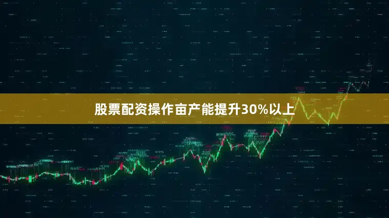 股票配资操作亩产能提升30%以上