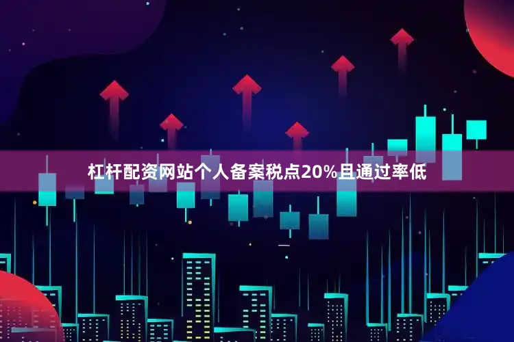杠杆配资网站个人备案税点20%且通过率低
