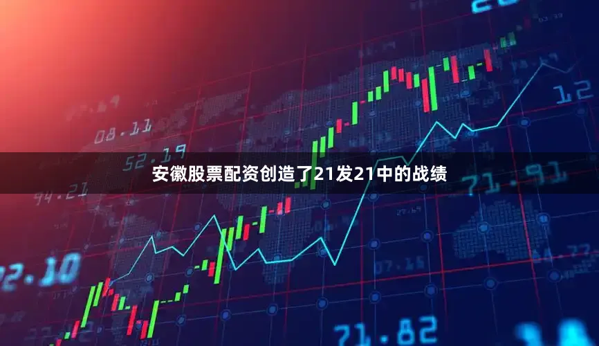 安徽股票配资创造了21发21中的战绩