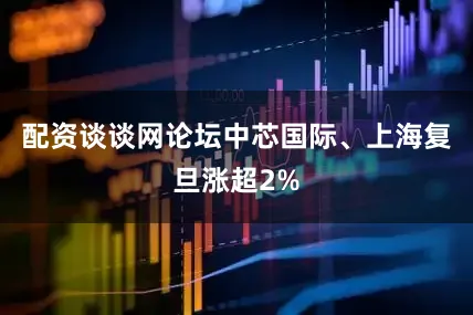 配资谈谈网论坛中芯国际、上海复旦涨超2%