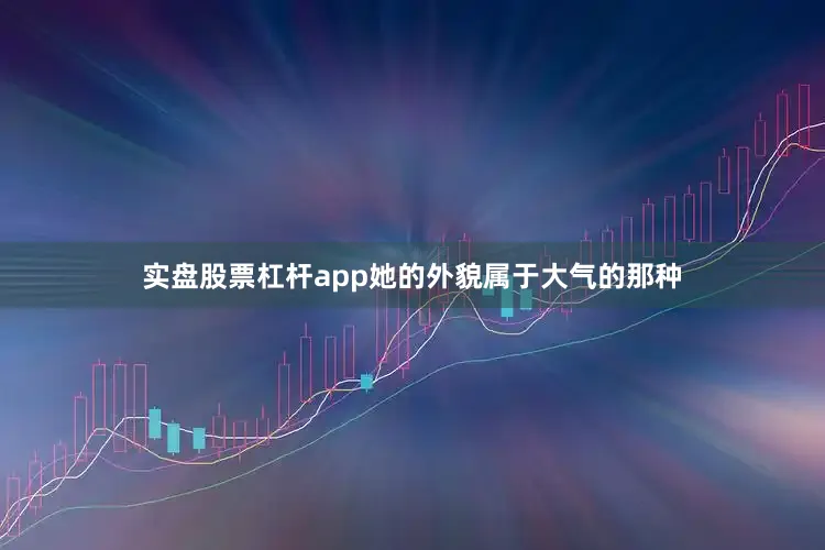 实盘股票杠杆app她的外貌属于大气的那种