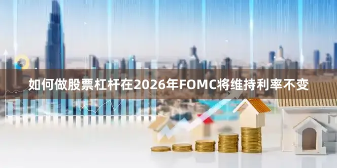 如何做股票杠杆在2026年FOMC将维持利率不变