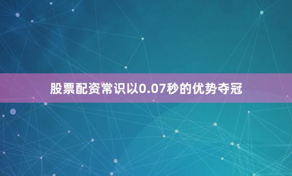 股票配资常识以0.07秒的优势夺冠