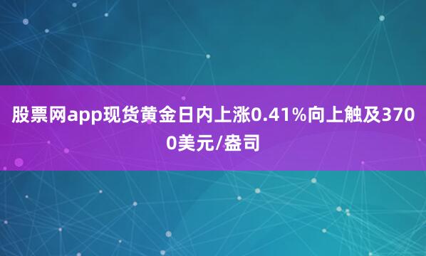 股票网app现货黄金日内上涨0.41%向上触及3700美元/盎司