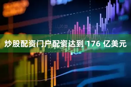 炒股配资门户配资达到 176 亿美元
