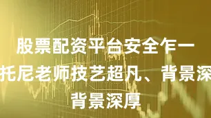 股票配资平台安全乍一看托尼老师技艺超凡、背景深厚
