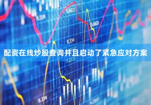配资在线炒股查询并且启动了紧急应对方案