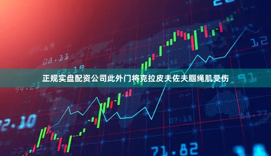 正规实盘配资公司此外门将克拉皮夫佐夫腘绳肌受伤