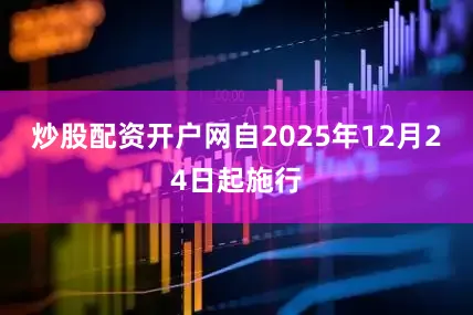 炒股配资开户网自2025年12月24日起施行