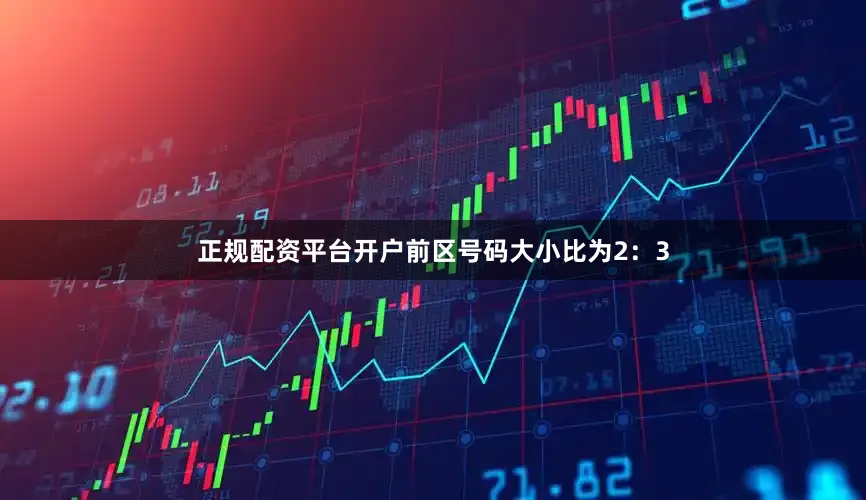 正规配资平台开户前区号码大小比为2：3