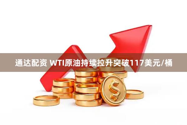 通达配资 WTI原油持续拉升突破117美元/桶