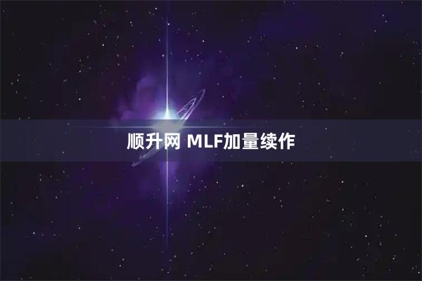 顺升网 MLF加量续作
