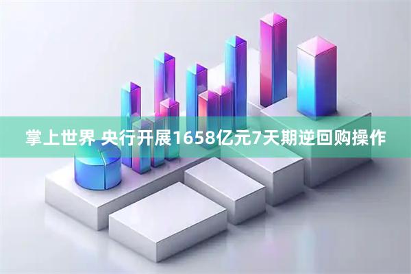 掌上世界 央行开展1658亿元7天期逆回购操作