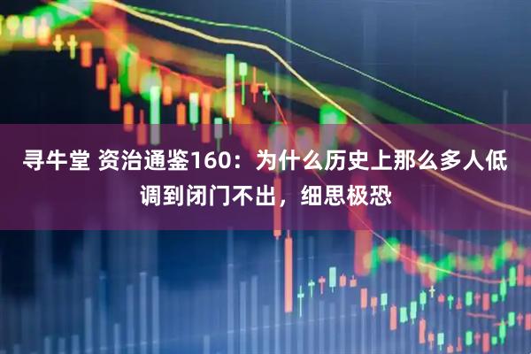 寻牛堂 资治通鉴160:为什么历史上那么多人低调到闭门不出,细思极恐