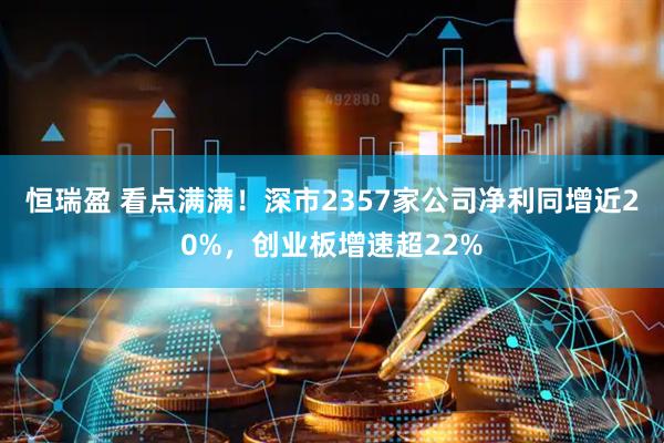 恒瑞盈 看点满满！深市2357家公司净利同增近20%，创业板增速超22%