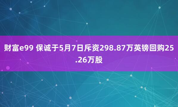 财富e99 保诚于5月7日斥资298.87万英镑回购25.26万股