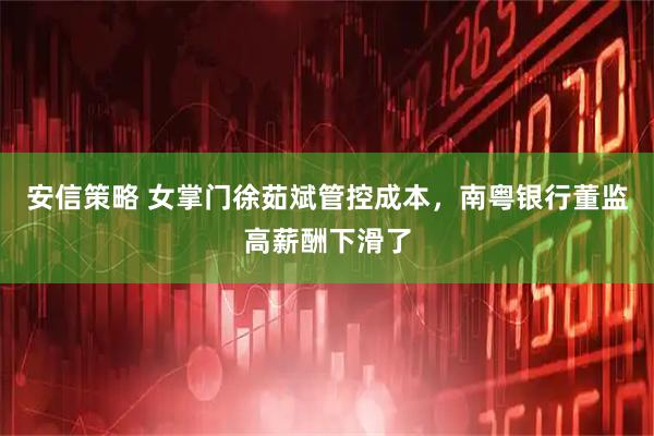安信策略 女掌门徐茹斌管控成本,南粤银行董监高薪酬下滑了