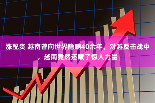 涨配资 越南曾向世界隐瞒40余年,对越反击战中,越南竟然还藏了惊人力量