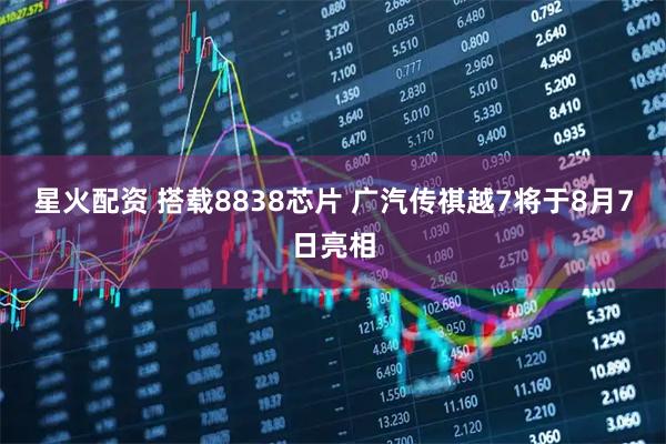 星火配资 搭载8838芯片 广汽传祺越7将于8月7日亮相