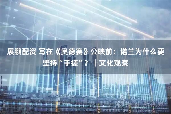 展鵬配资 写在《奥德赛》公映前:诺兰为什么要坚持“手搓”?|文化观察